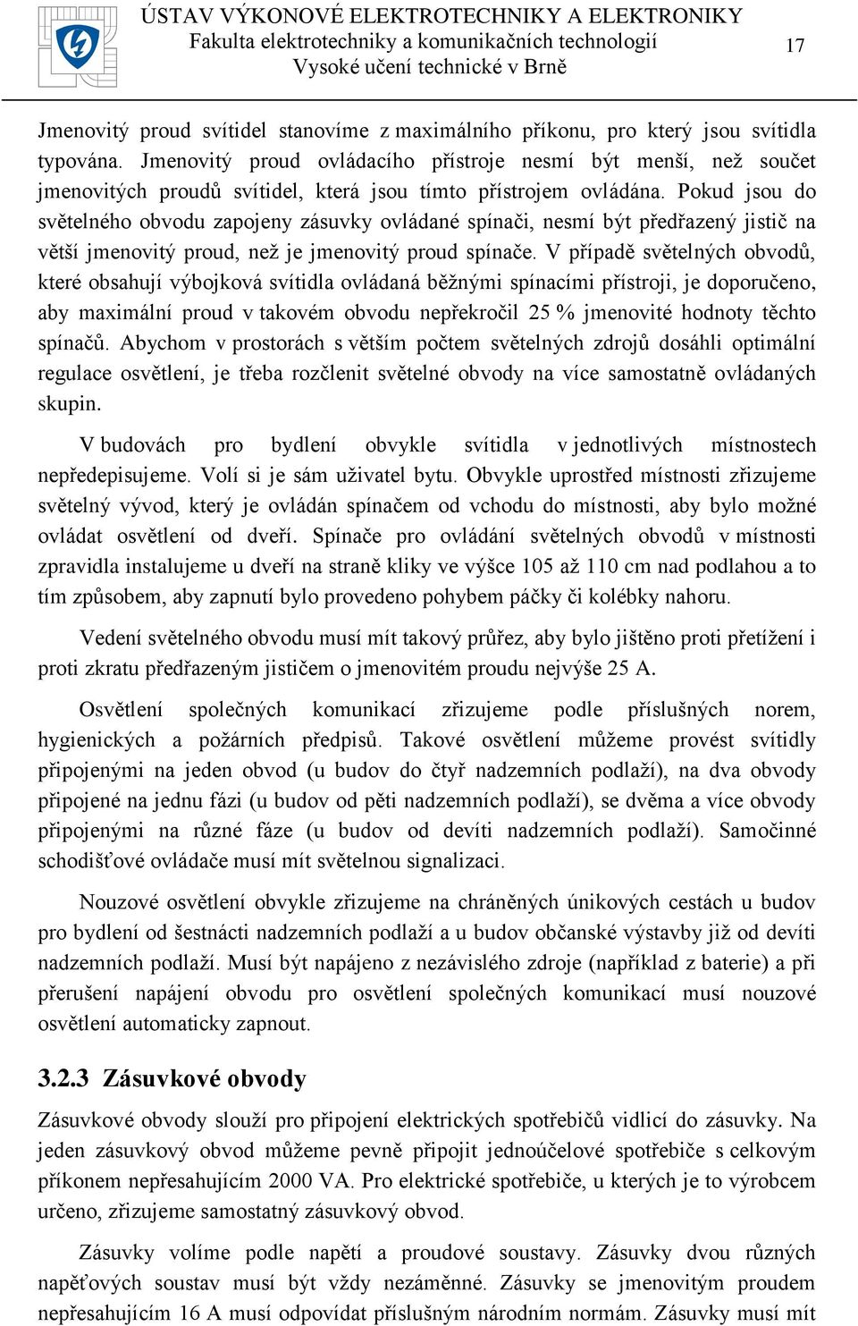 Pokud jsou do světelného obvodu zapojeny zásuvky ovládané spínači, nesmí být předřazený jistič na větší jmenovitý proud, než je jmenovitý proud spínače.