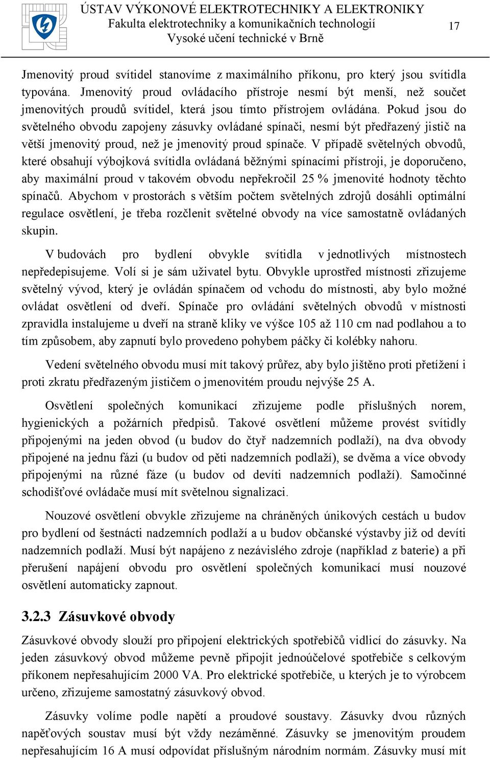 Pokud jsou do světelného obvodu zapojeny zásuvky ovládané spínači, nesmí být předřazený jistič na větší jmenovitý proud, než je jmenovitý proud spínače.