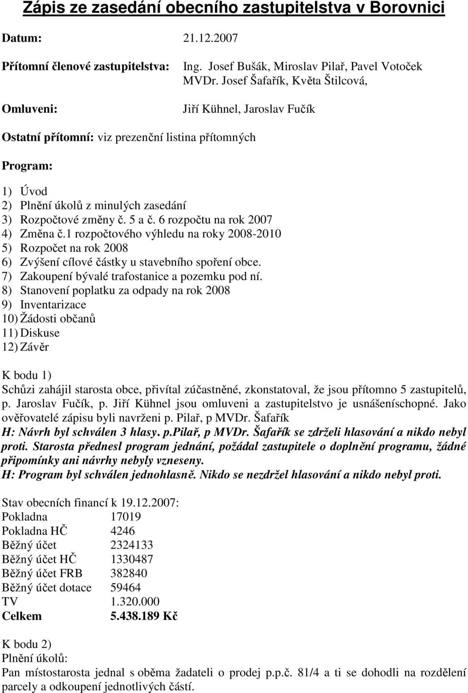 6 rozpočtu na rok 2007 4) Změna č.1 rozpočtového výhledu na roky 2008-2010 5) Rozpočet na rok 2008 6) Zvýšení cílové částky u stavebního spoření obce.