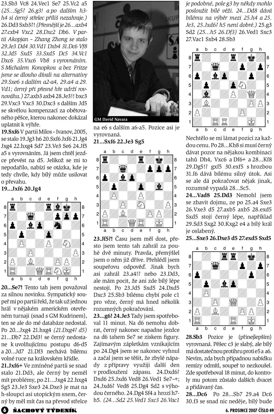 S Michalem Konopkou a bez Fritze jsme se dlouho dívali na alternativy 29.Sxe6 s dalším a2-a4, 29.a4 a 29. Vd1; černý při přesné hře udrží rovnováhu.) 27.axb3 axb4 28.Je3!! bxc3 29.Vxc3 Vxc3 30.