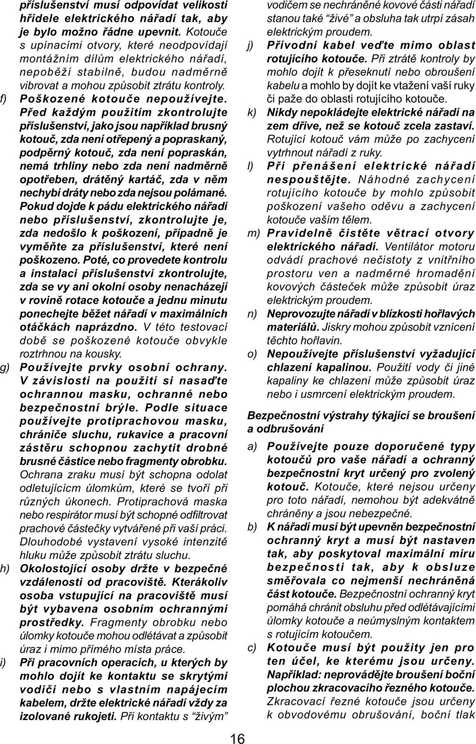 Před každým použitím zkontrolujte příslušenství, jako jsou například brusný kotouč, zda není otřepený a popraskaný, podpěrný kotouč, zda není popraskán, nemá trhliny nebo zda není nadměrně opotřeben,