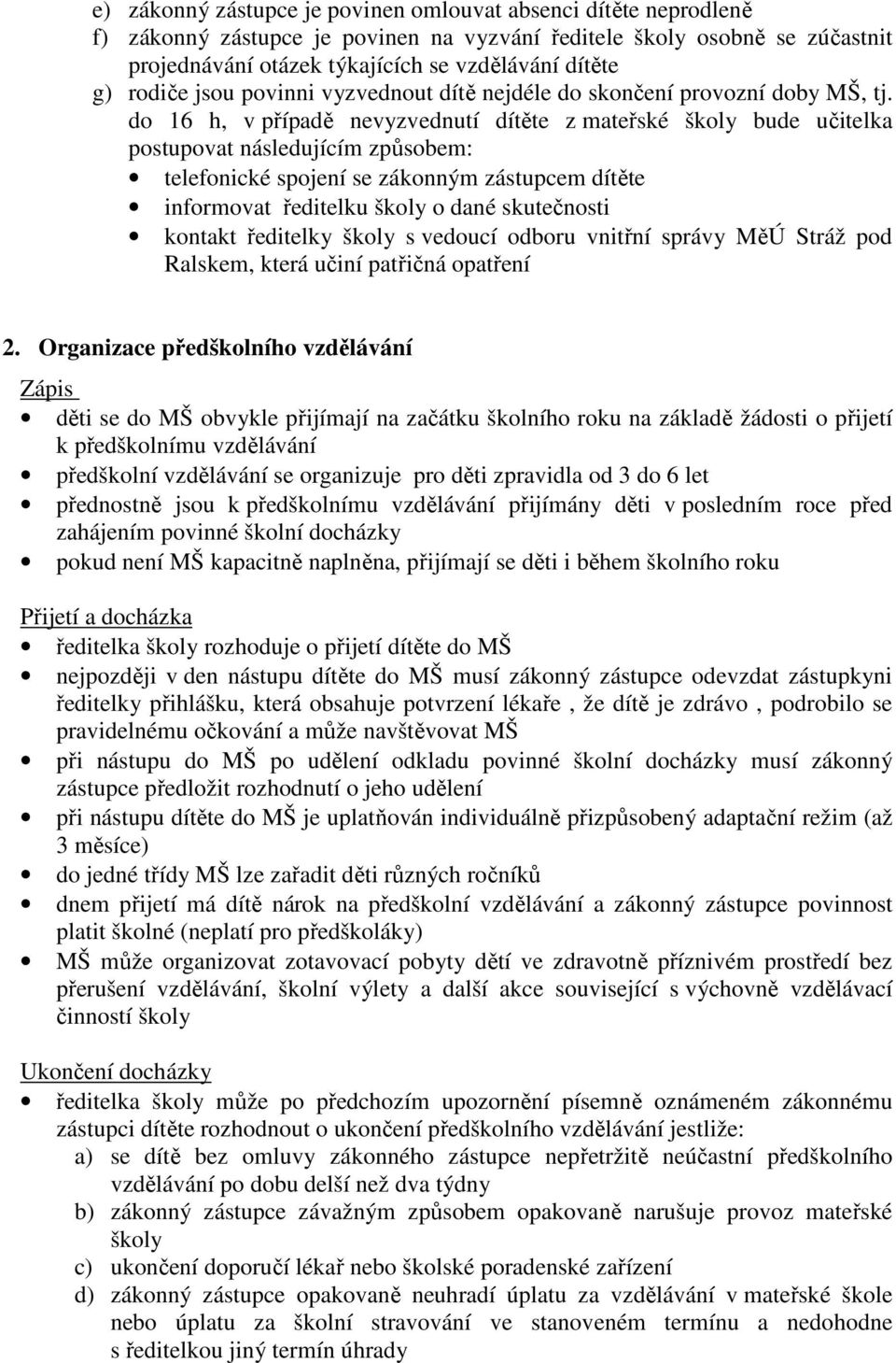 do 16 h, v případě nevyzvednutí dítěte z mateřské školy bude učitelka postupovat následujícím způsobem: telefonické spojení se zákonným zástupcem dítěte informovat ředitelku školy o dané skutečnosti