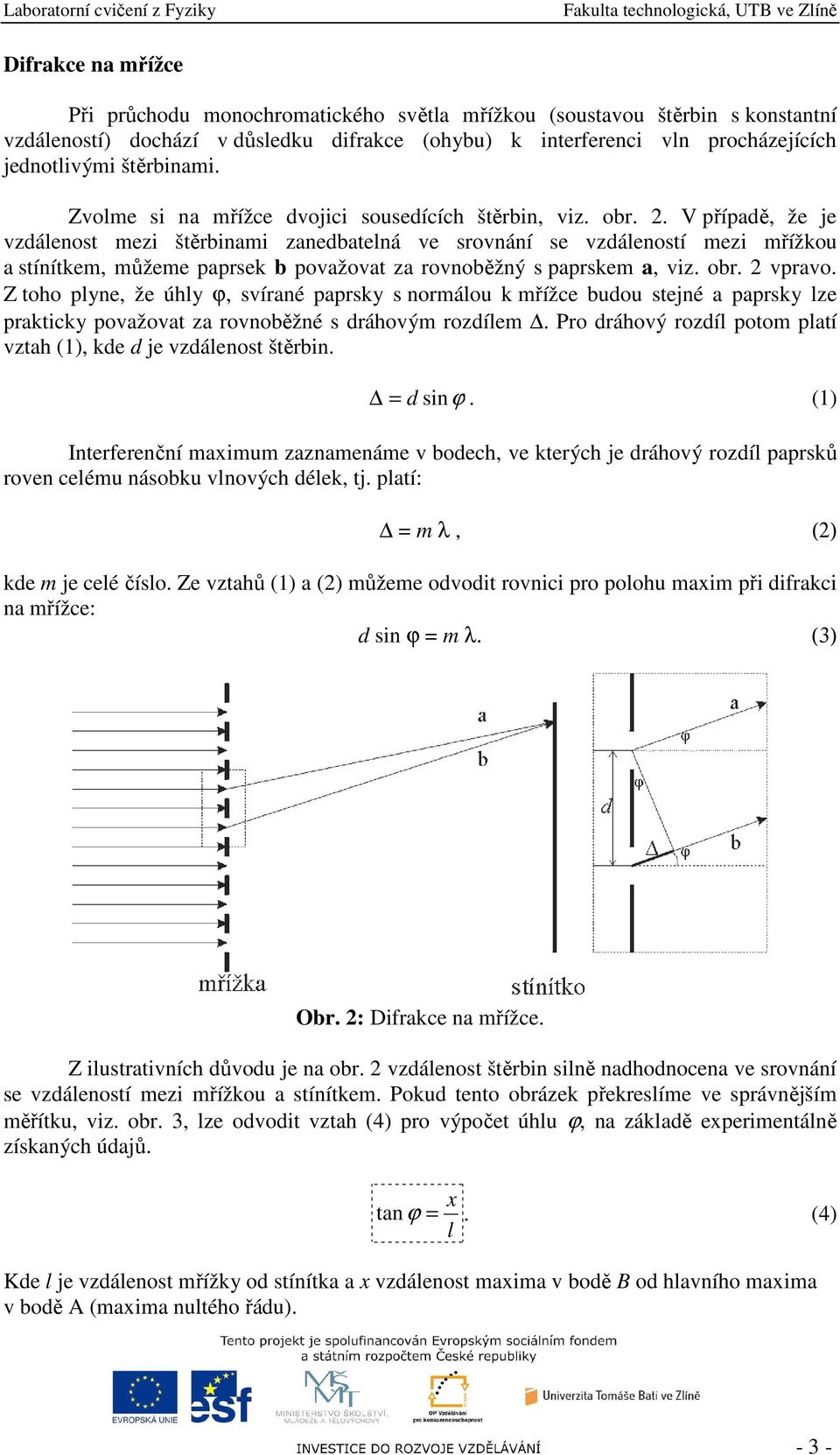 V případě, že je vzdálenost mezi štěrbinami zanedbatelná ve srovnání se vzdáleností mezi mřížkou a stínítkem, můžeme paprsek b považovat za rovnoběžný s paprskem a, viz. obr. 2 vpravo.