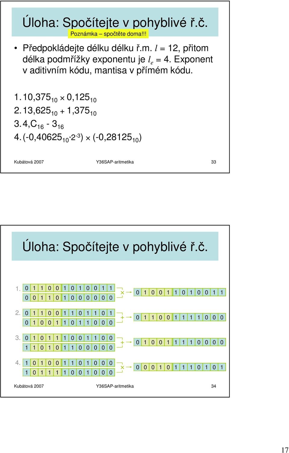 (-0,40625 10 2-3 ) (-0,28125 10 ) Kubátová 2007 Y36SAP-aritmetika 33 Úloha: Spočítejte v pohyblivé ř.č. 1. 0 1 1 0 0 1 0 1 0 0 1 1 0 0 1 1 0 1 0 0 0 0 0 0 0 1 0 0 1 1 0 1 0 0 1 1 2.