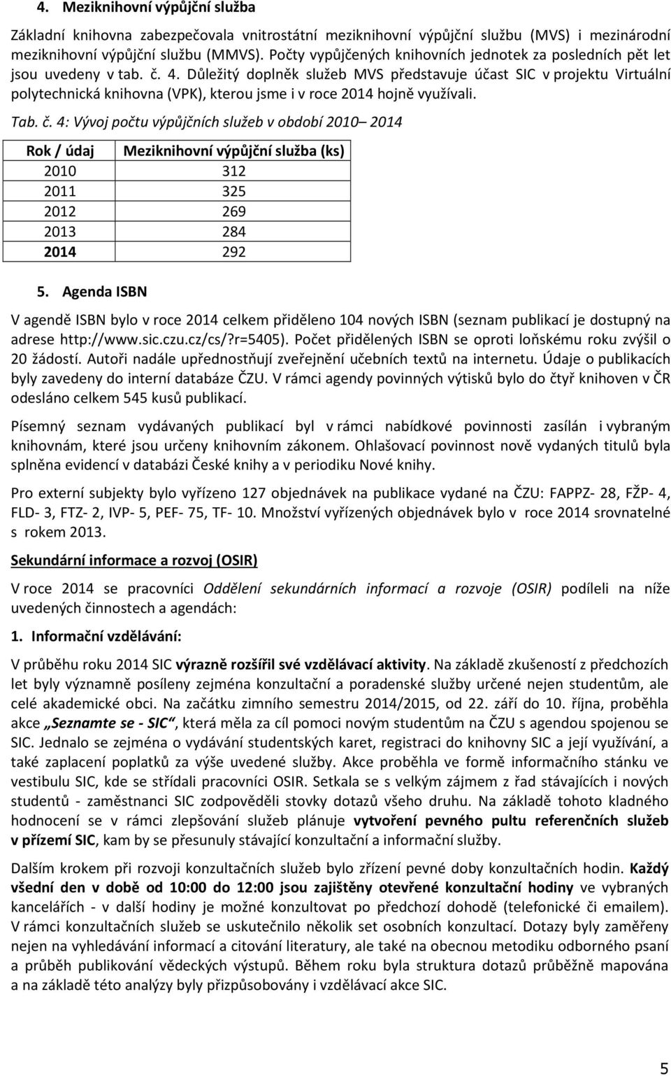 Důležitý doplněk služeb MVS představuje účast SIC v projektu Virtuální polytechnická knihovna (VPK), kterou jsme i v roce 2014 hojně využívali. Tab. č.