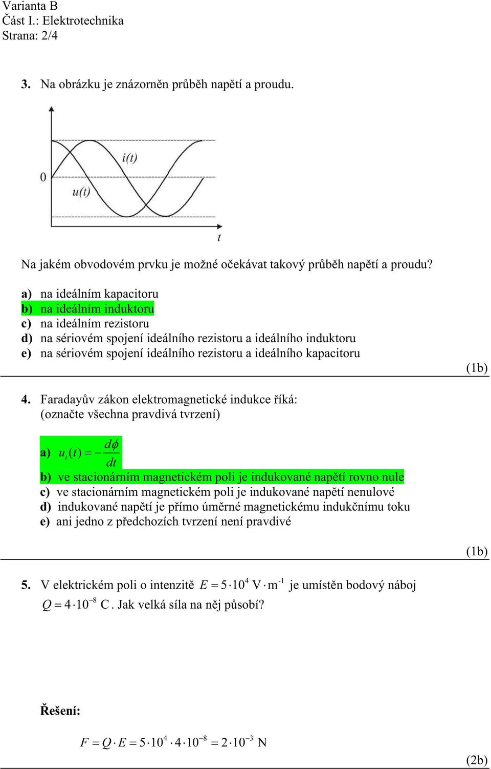 Faraay v zákon elektromagnetické inukce íká: (ozna te všechna pravivá tvrzení) a) ui ( t) t b) ve stacionárním magnetickém poli je inukované nap tí rovno nule c) ve stacionárním magnetickém poli je