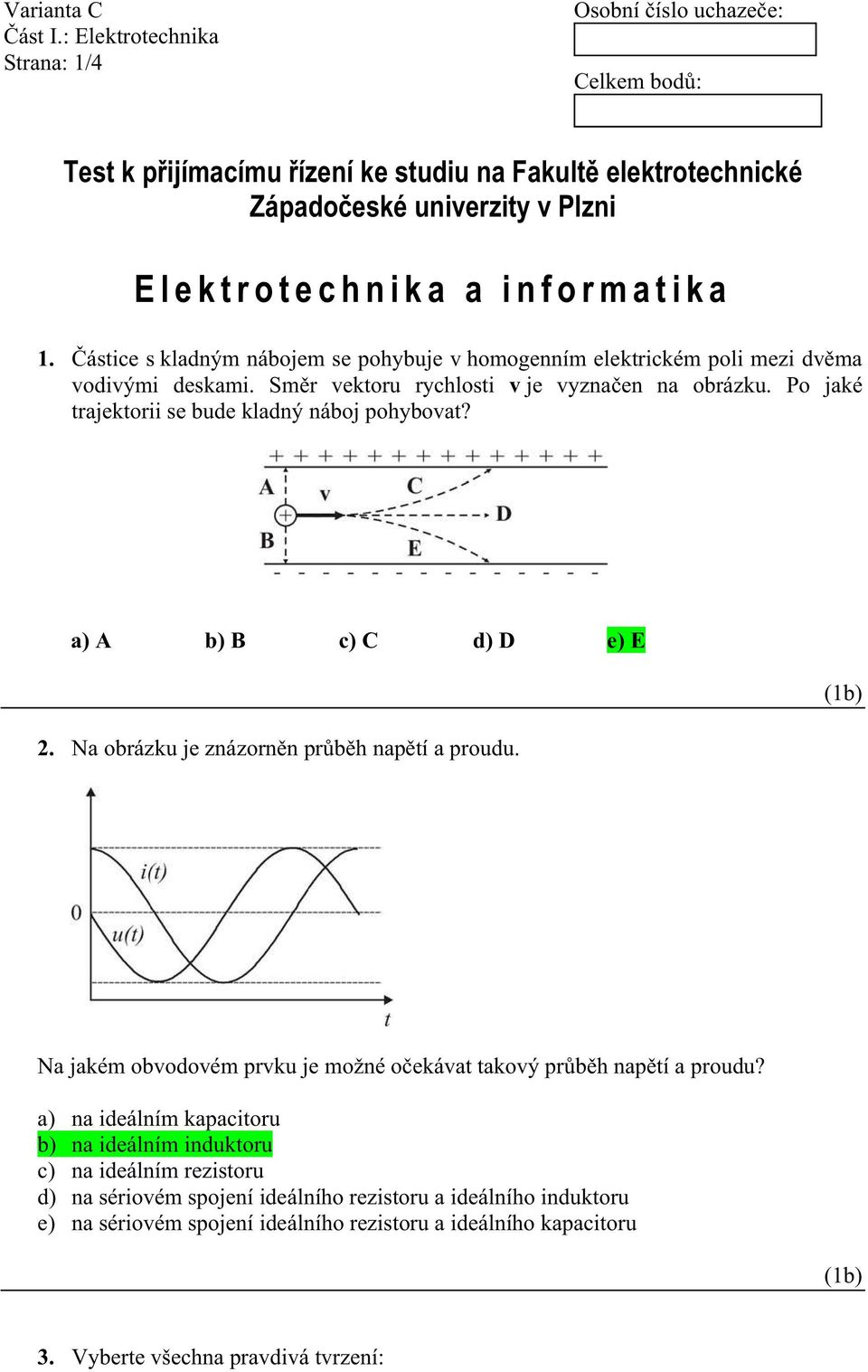 Po jaké trajektorii se bue klaný náboj pohybovat? a) A b) B c) C ) D e) E 2. Na obrázku je znázorn n pr b h nap tí a prouu.