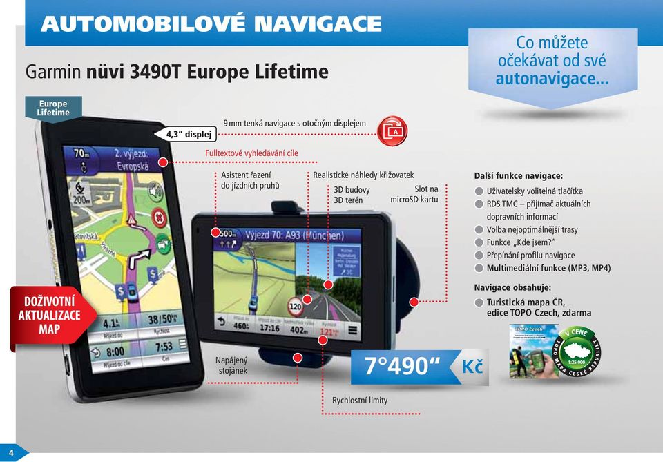 .. Europe Lifetime 4,3 displej 9 mm tenká navigace s otočným displejem A Fulltextové vyhledávání cíle Asistent řazení do jízdních pruhů Realistické náhledy křižovatek 3D budovy 3D