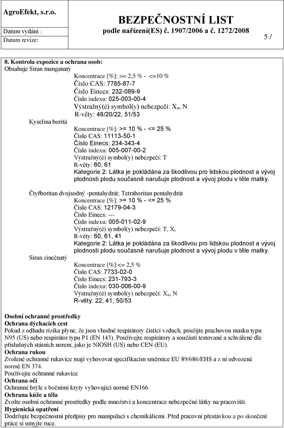 n, N R-věty: 48/20/22, 51/53 Kyselina boritá Koncentrace [%]: >= 10 % - <= 25 % Číslo CAS: 11113-50-1 Číslo Einecs: 234-343-4 Číslo indexu: 005-007-00-2 Výstražný(é) symbol(y) nebezpečí: T R-věty: