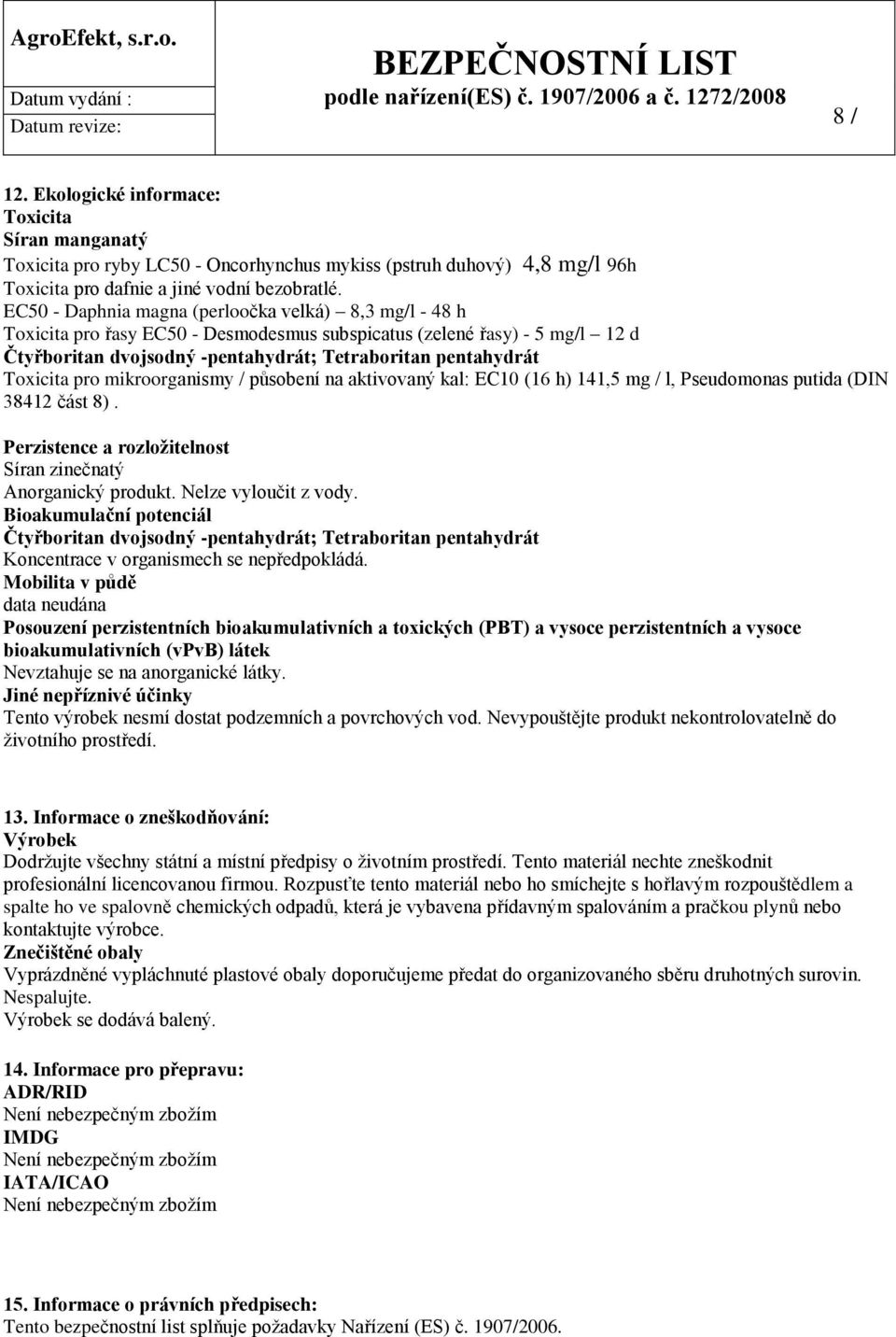 EC50 - Daphnia magna (perloočka velká) 8,3 mg/l - 48 h Toxicita pro řasy EC50 - Desmodesmus subspicatus (zelené řasy) - 5 mg/l 12 d Čtyřboritan dvojsodný -pentahydrát; Tetraboritan pentahydrát