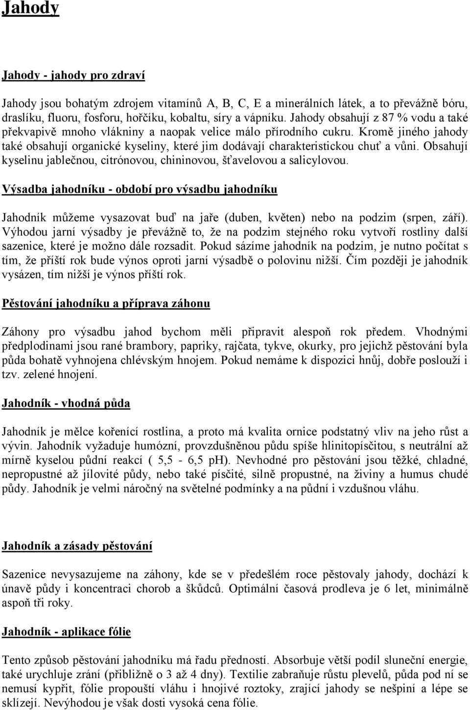 Kromě jiného jahody také obsahují organické kyseliny, které jim dodávají charakteristickou chuť a vůni. Obsahují kyselinu jablečnou, citrónovou, chininovou, šťavelovou a salicylovou.