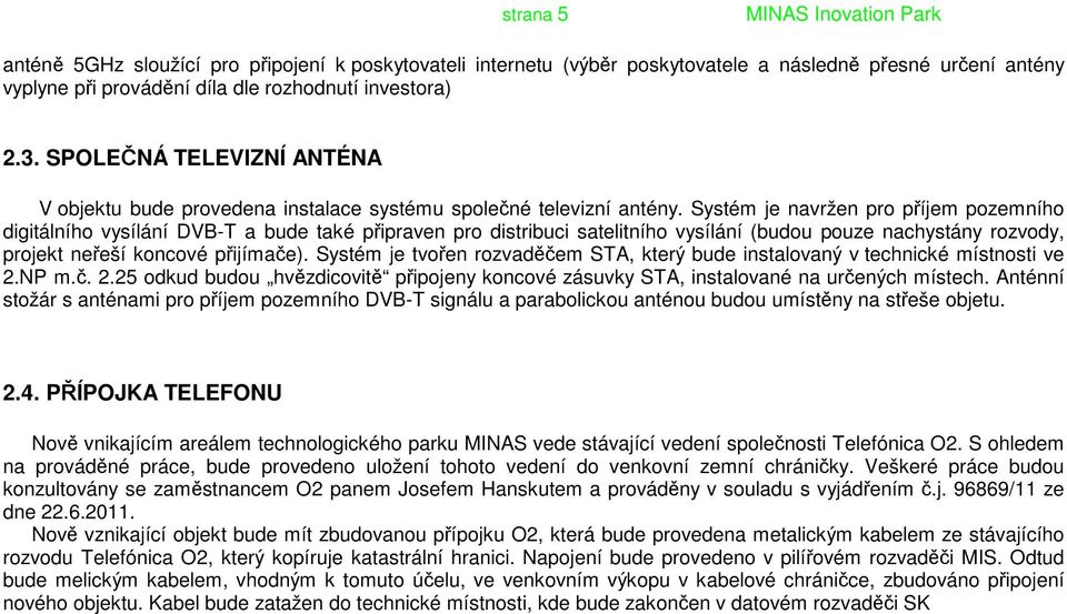 Systém je navržen pro příjem pozemního digitálního vysílání DVB-T a bude také připraven pro distribuci satelitního vysílání (budou pouze nachystány rozvody, projekt neřeší koncové přijímače).