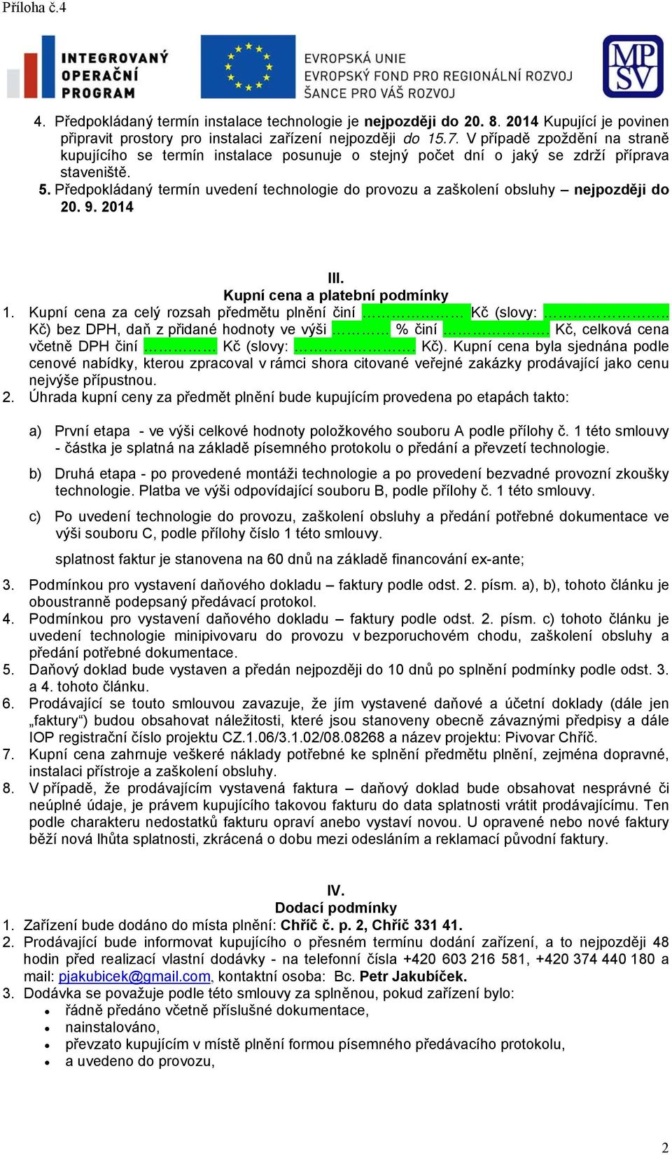 Předpokládaný termín uvedení technologie do provozu a zaškolení obsluhy nejpozději do 20. 9. 204 III. Kupní cena a platební podmínky. Kupní cena za celý rozsah předmětu plnění činí Kč (slovy:.