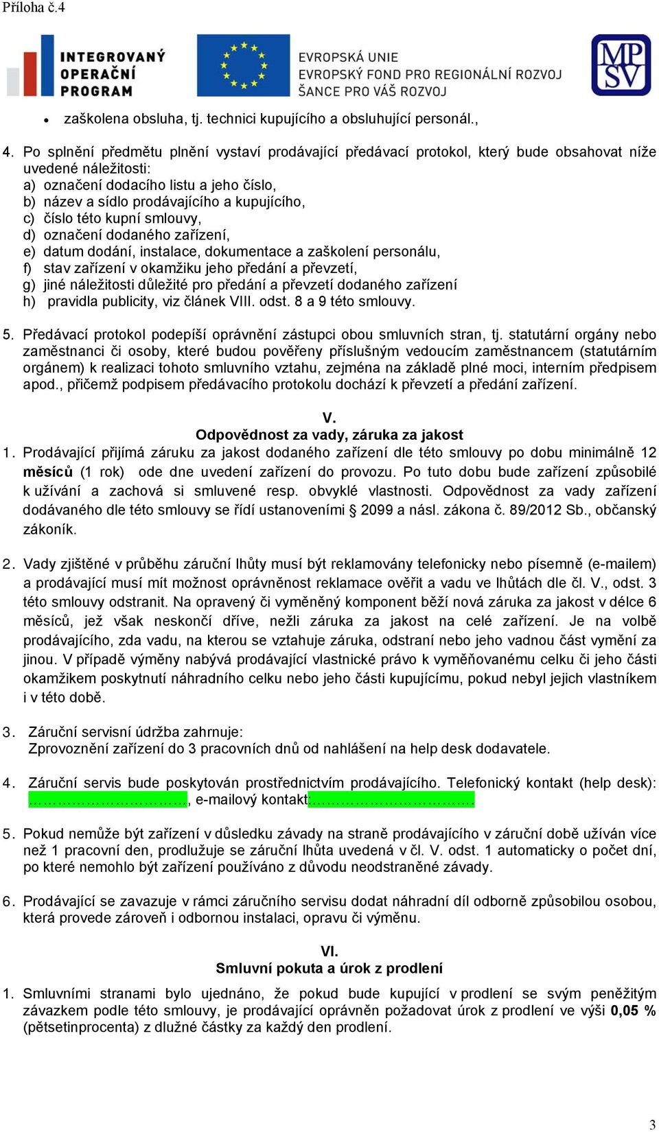 c) číslo této kupní smlouvy, d) označení dodaného zařízení, e) datum dodání, instalace, dokumentace a zaškolení personálu, f) stav zařízení v okamžiku jeho předání a převzetí, g) jiné náležitosti