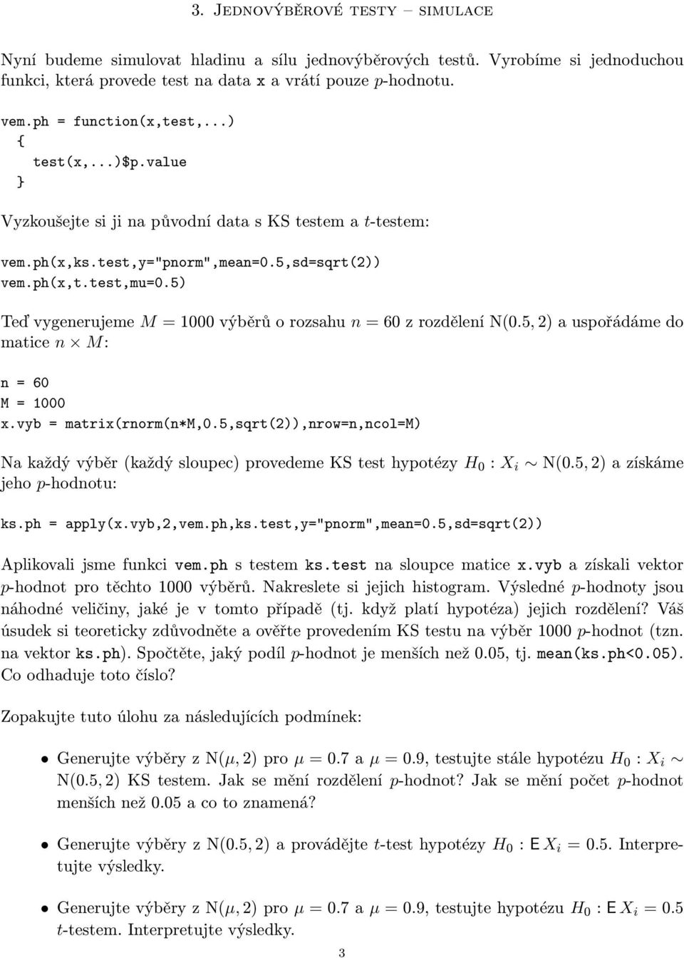 5) Teď vygenerujeme M = 1000 výběrů o rozsahu n = 60 z rozdělení N(0.5, 2) a uspořádáme do matice n M: n = 60 M = 1000 x.vyb = matrix(rnorm(n*m,0.