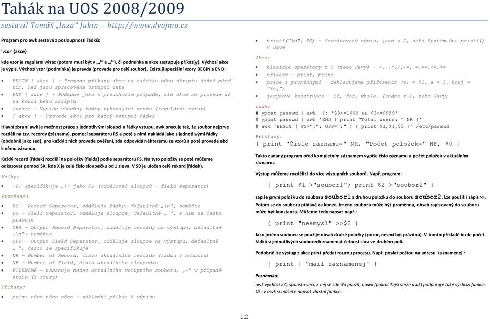 Existují speciální vzory BEGIN a END: BEGIN { akce } - Provede příkazy akce na začátku běhu skriptu ještě před tím, než jsou zpracována vstupní data END { akce } - Podobně jako v předchozím případě,