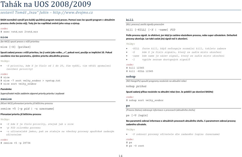 Pokud zavoláme nice bez parametru, zjistíme prioritu aktuálního procesu -X priorita, kde X je číslo od 1 do 20, čím vyšší, tím větší zpomalení (snížení priority) # nice # nice -7 sort velky_soubor >