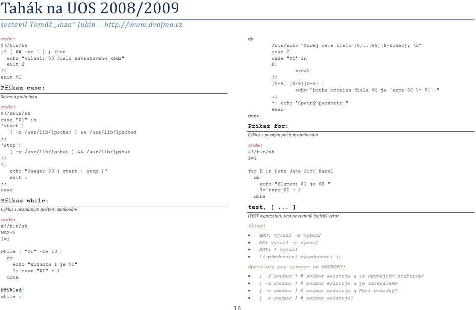 Cyklus s neznámým počtem opakování #!/bin/sh MAX=5 I=1 while [ "$I" -le 10 ] do echo "Hodnota I je $I" I=`expr "$I" + 1` done Příklad: while : 16 do done Příkaz for: /bin/echo "Zadej cele číslo [0,.