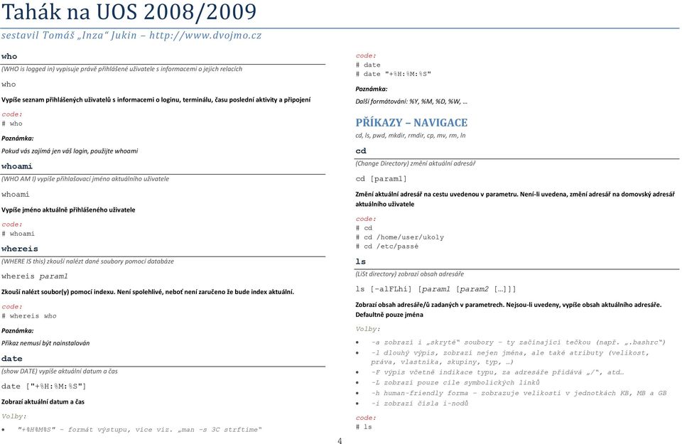 (WHERE IS this) zkouší nalézt dané soubory pomocí databáze whereis param1 Zkouší nalézt soubor(y) pomocí indexu. Není spolehlivé, neboť není zaručeno že bude index aktuální.