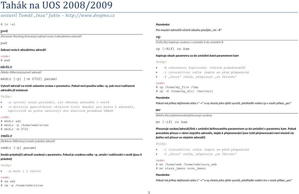 Pokud není použita volba p, pak musí nadřazené adresáře již existovat -p vytvoří nejen poslední, ale všechny adresáře v cestě -m dovoluje specifikovat oktalové číslo (masku) pro práva k adresáři,