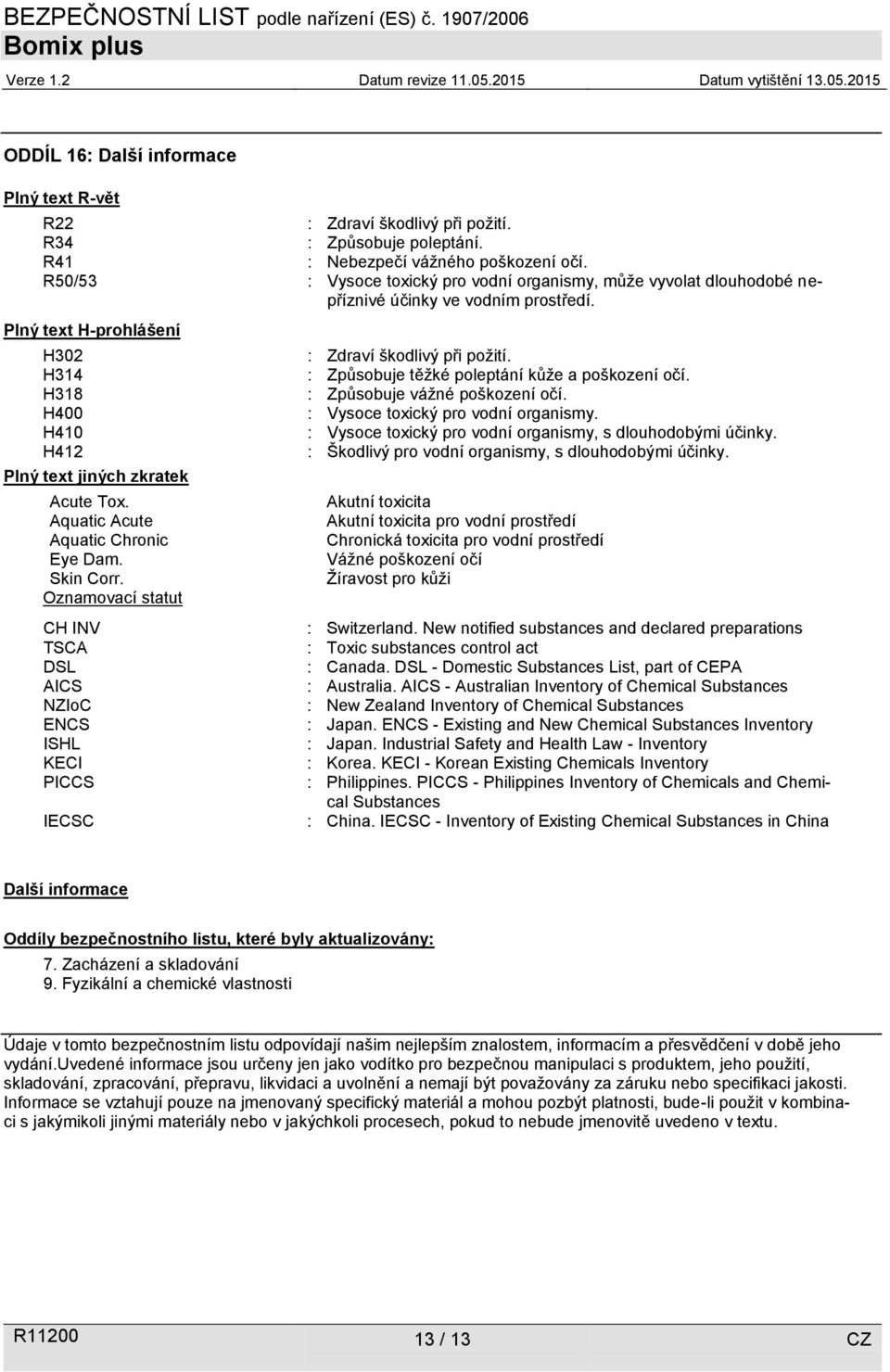 Aquatic Acute Aquatic Chronic Eye Dam. Skin Corr. Oznamovací statut CH INV TSCA DSL AICS NZIoC ENCS ISHL KECI PICCS IECSC : Zdraví škodlivý při požití.