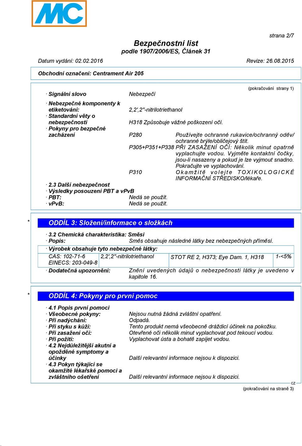 Vyjměte kontaktní čočky, jsou-li nasazeny a pokud je lze vyjmout snadno. Pokračujte ve vyplachování. P310 Okamžitě volejte TOXIKOLOGICKÉ INFORMAČNÍ STŘEDISKO/lékaře. 2.