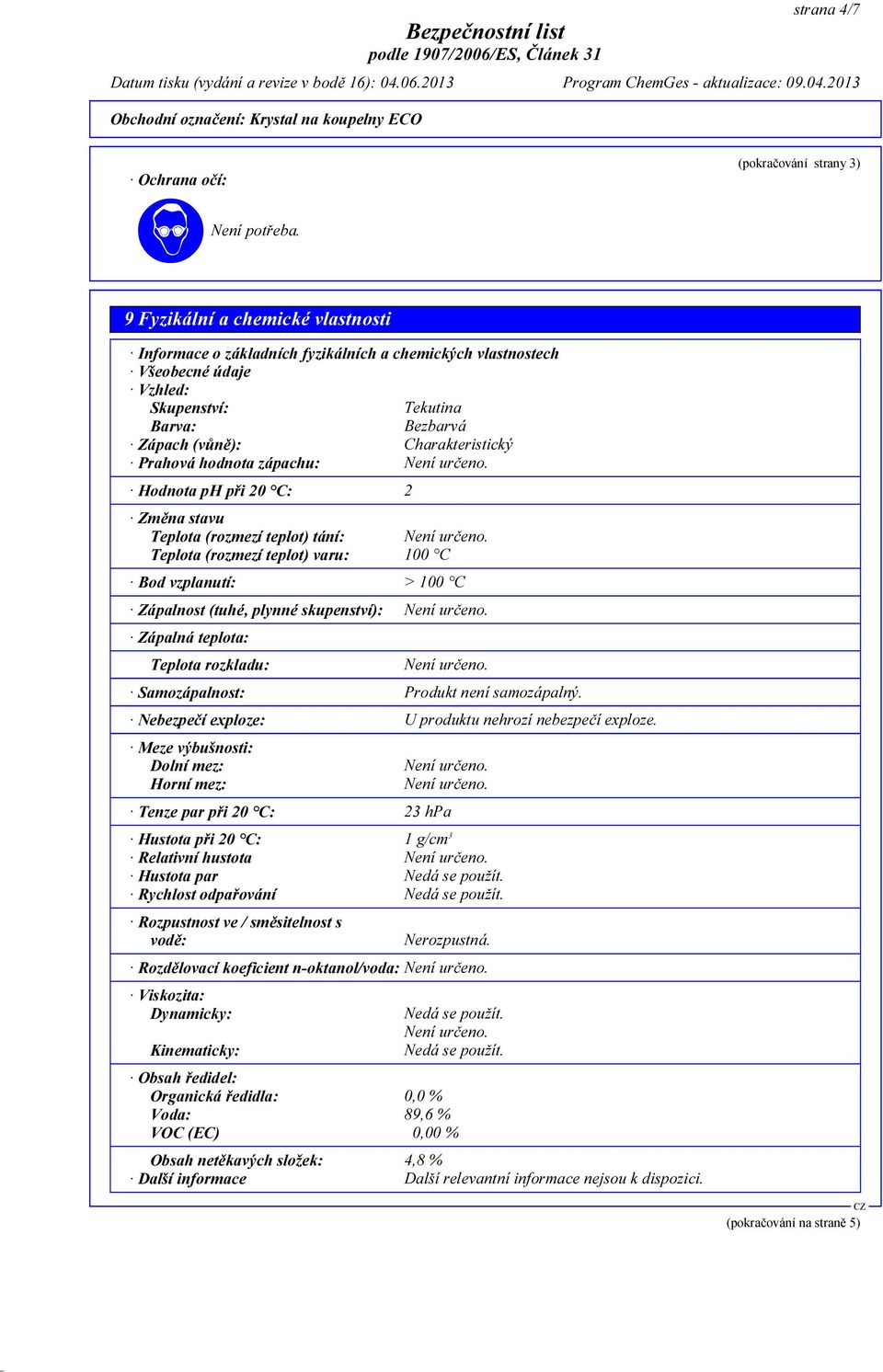 Charakteristický Prahová hodnota zápachu: Hodnota ph při 20 C: 2 Změna stavu Teplota (rozmezí teplot) tání: Teplota (rozmezí teplot) varu: 100 C Bod vzplanutí: > 100 C Zápalnost (tuhé, plynné