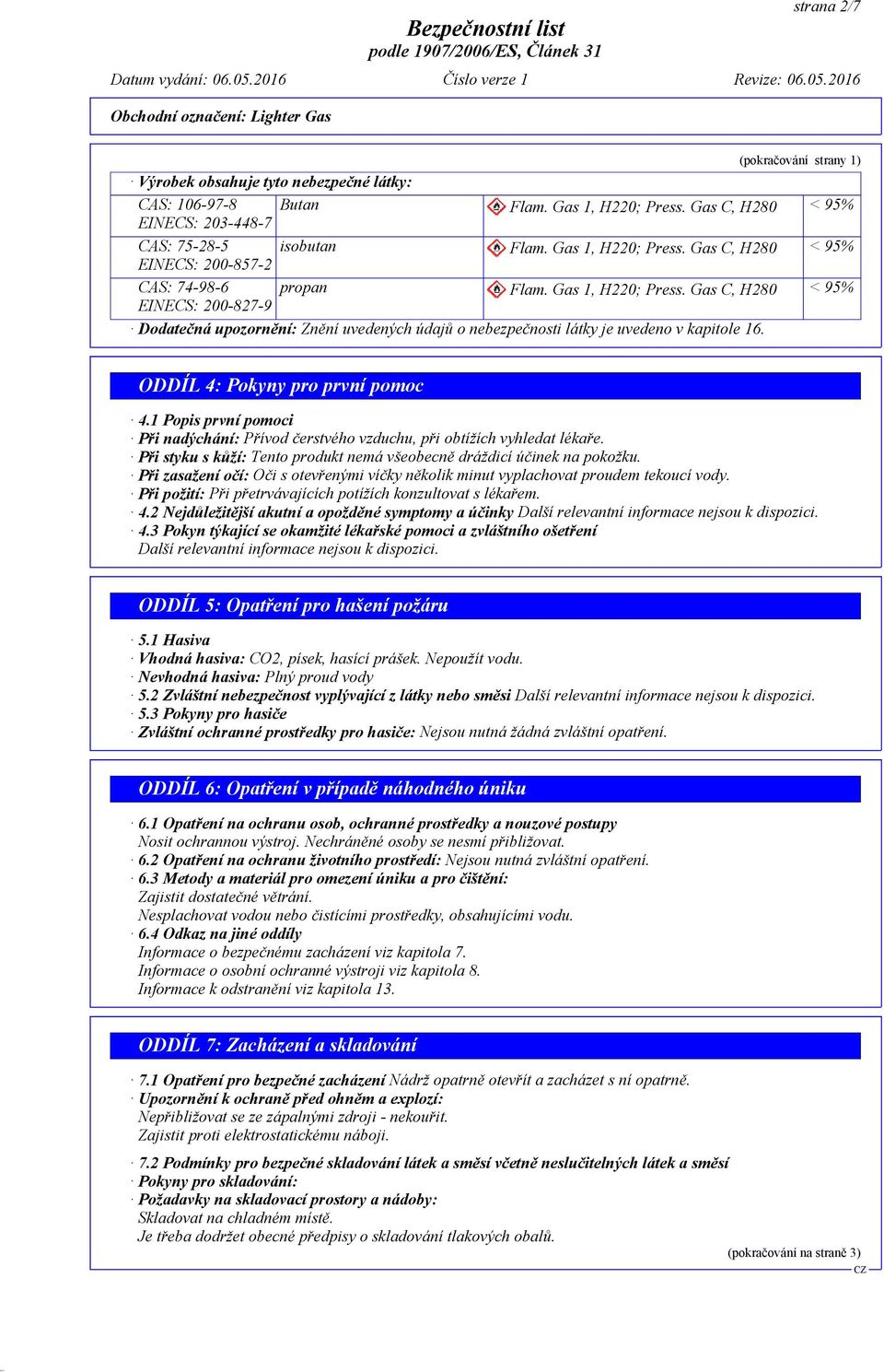 Gas C, H280 < 95% EINECS: 200-827-9 Dodatečná upozornění: Znění uvedených údajů o nebezpečnosti látky je uvedeno v kapitole 16. ODDÍL 4: Pokyny pro první pomoc 4.