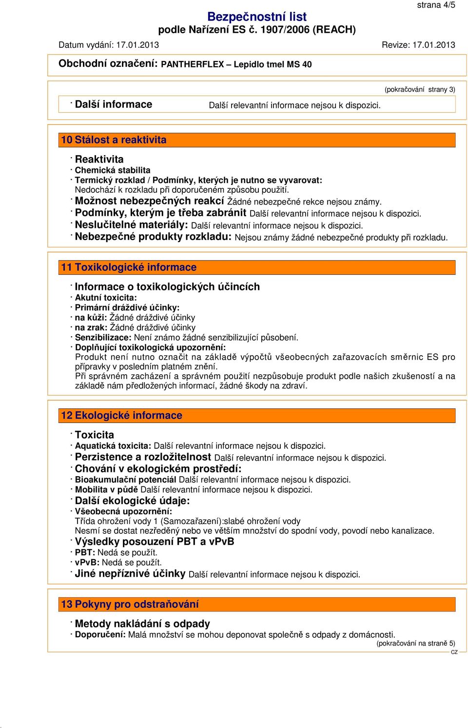 Podmínky, kterým je třeba zabránit Neslučitelné materiály: Nebezpečné produkty rozkladu: Nejsou známy žádné nebezpečné produkty při rozkladu.