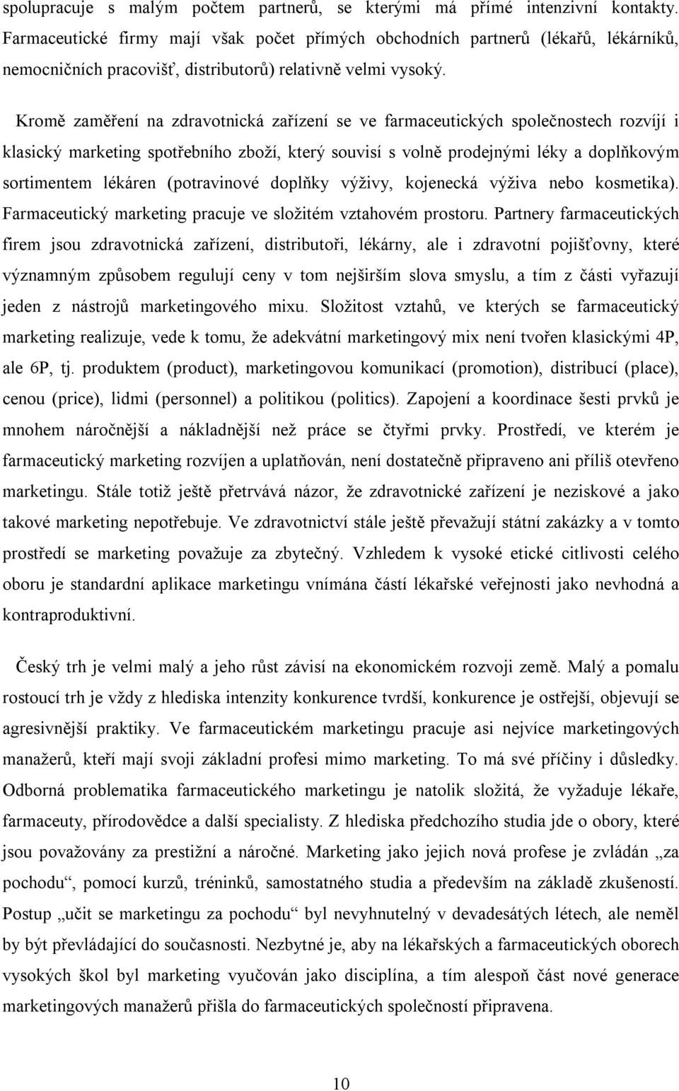Kromě zaměření na zdravotnická zařízení se ve farmaceutických společnostech rozvíjí i klasický marketing spotřebního zboží, který souvisí s volně prodejnými léky a doplňkovým sortimentem lékáren