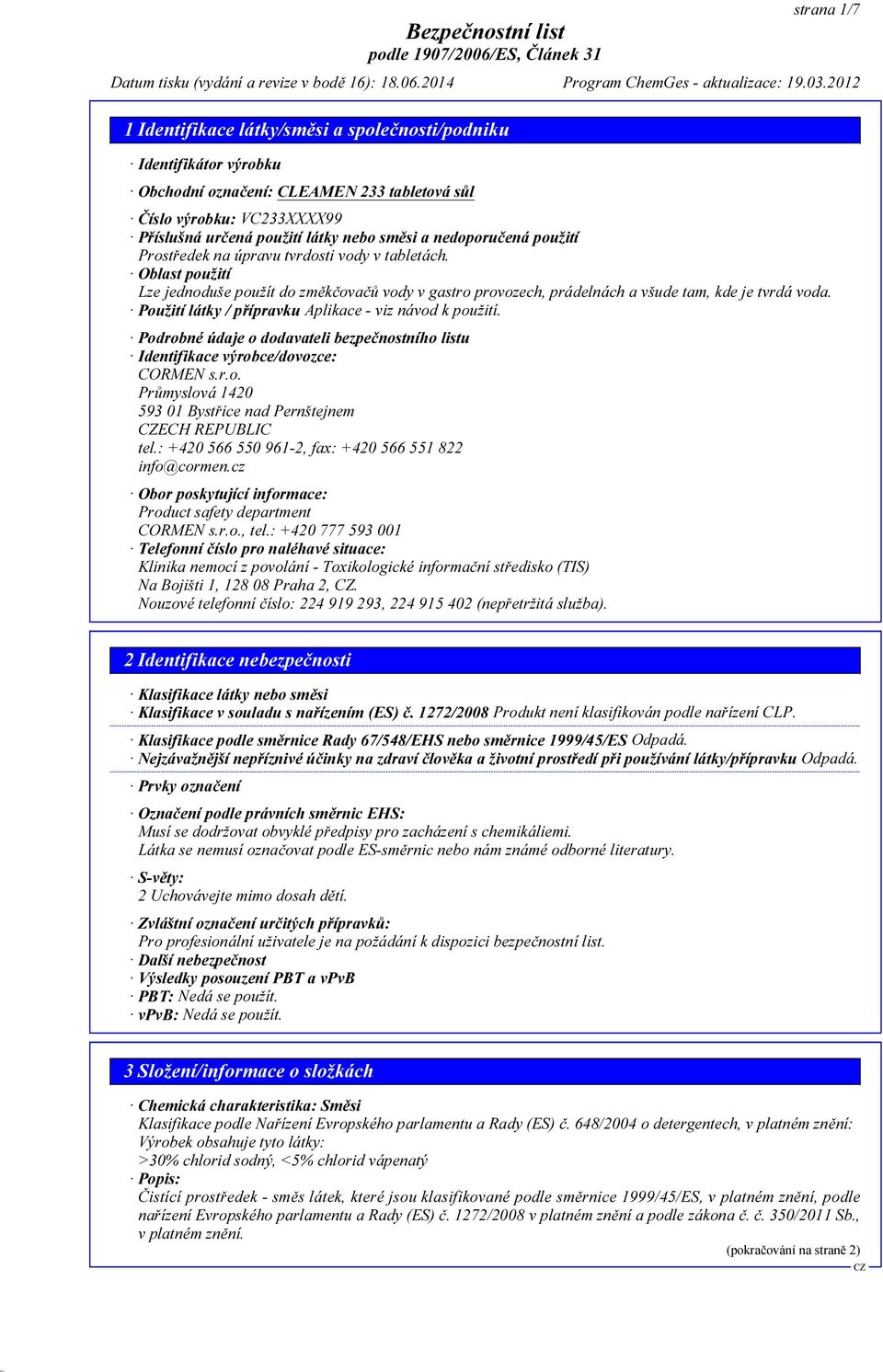 Použití látky / přípravku Aplikace - viz návod k použití. Podrobné údaje o dodavateli bezpečnostního listu Identifikace výrobce/dovozce: CORMEN s.r.o. Průmyslová 1420 593 01 Bystřice nad Pernštejnem ECH REPUBLIC tel.