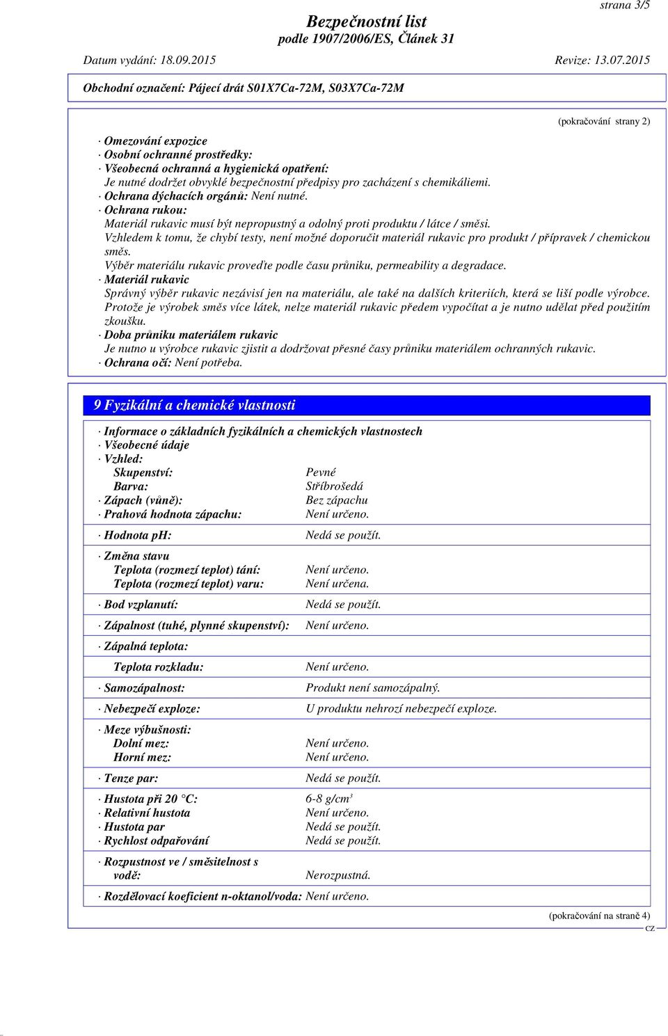 Vzhledem k tomu, že chybí testy, není možné doporučit materiál rukavic pro produkt / přípravek / chemickou směs. Výběr materiálu rukavic proveďte podle času průniku, permeability a degradace.