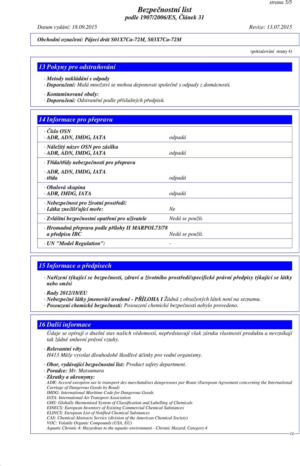 14 Informace pro přepravu Číslo OSN ADR, ADN, IMDG, IATA odpadá Náležitý název OSN pro zásilku ADR, ADN, IMDG, IATA odpadá Třída/třídy nebezpečnosti pro přepravu ADR, ADN, IMDG, IATA třída odpadá