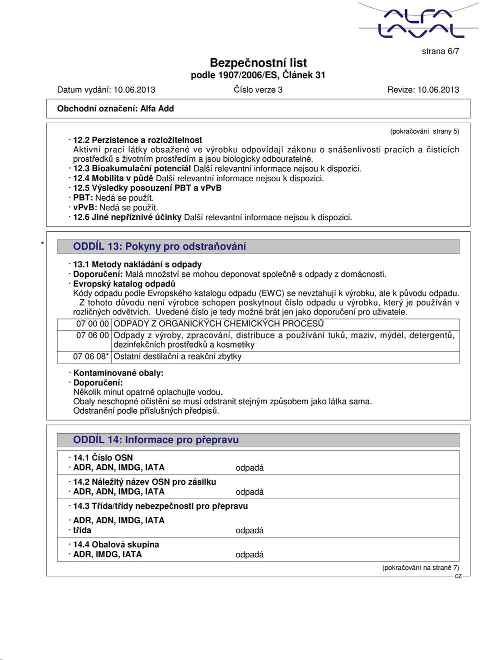 3 Bioakumulační potenciál Další relevantní informace nejsou k dispozici. 12.4 Mobilita v půdě Další relevantní informace nejsou k dispozici. 12.5 Výsledky posouzení PBT a vpvb PBT: Nedá se použít.