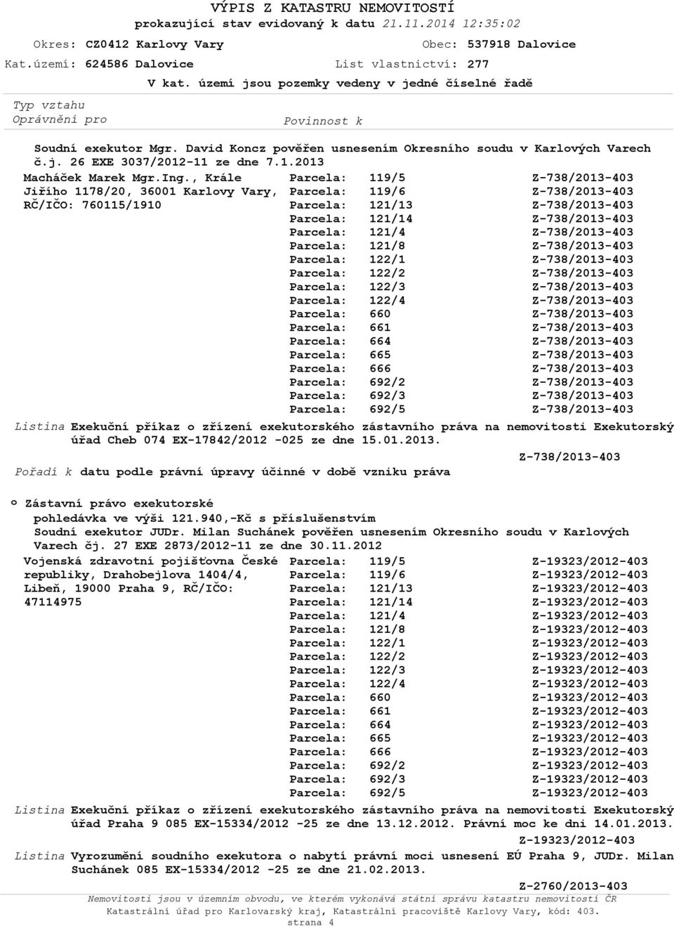 , Krále Jiříh 1178/20, 36001 Karlvy Vary, RČ/IČO: 760115/1910 arcela: arcela: arcela: 119/5 119/6 121/13 Listina Exekuční příkaz zřízení exekutrskéh zástavníh práva na nemvitsti Exekutrský úřad Cheb