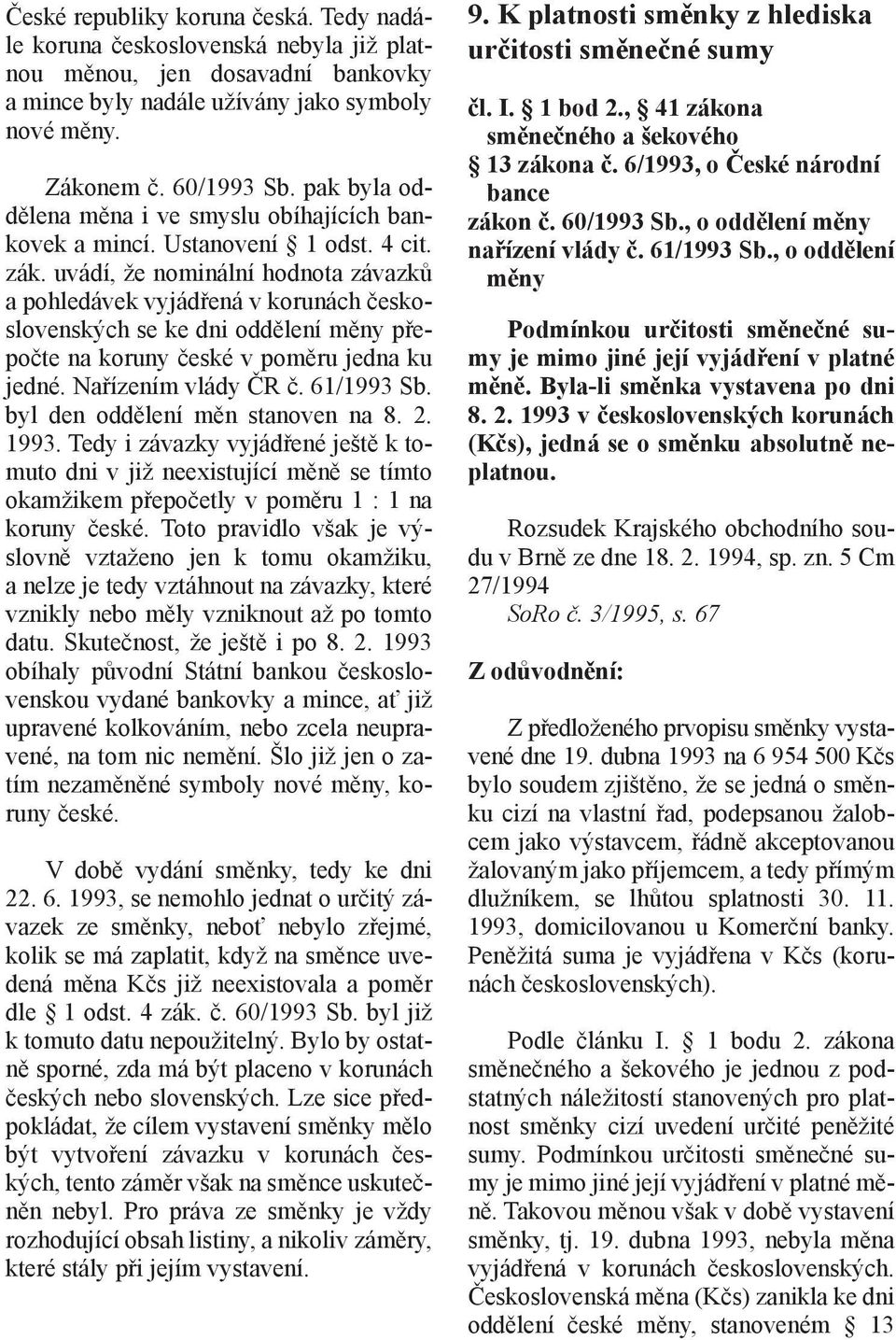 uvádí, že nominální hodnota závazků a pohledávek vyjádřená v korunách československých se ke dni oddělení měny přepočte na koruny české v poměru jedna ku jedné. Nařízením vlády ČR č. 61/1993 Sb.