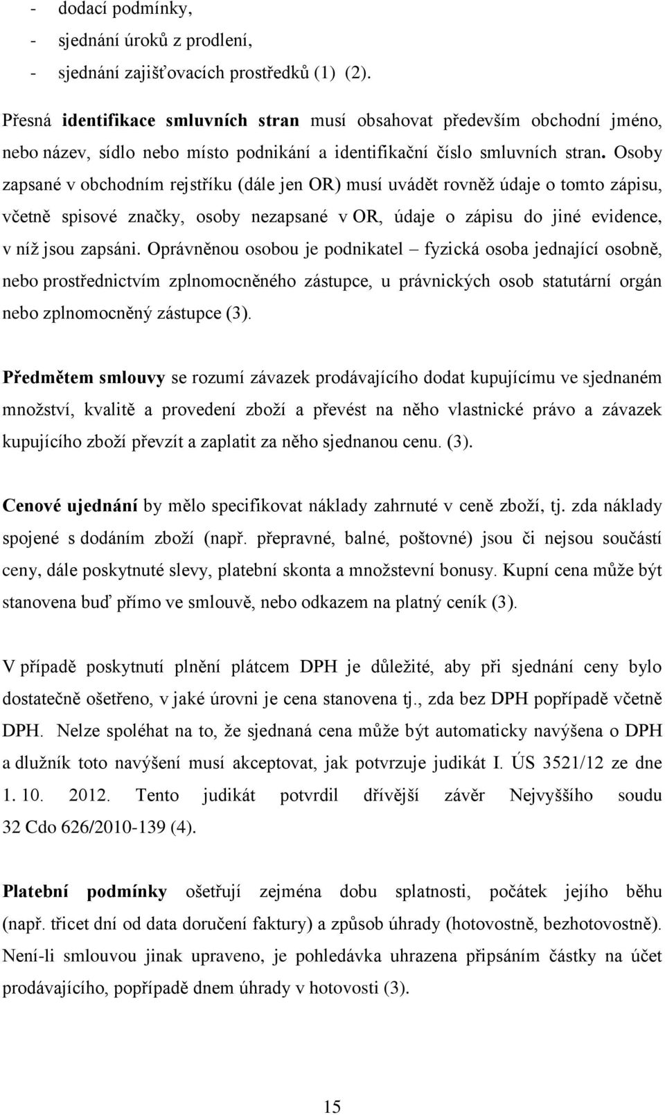 Osoby zapsané v obchodním rejstříku (dále jen OR) musí uvádět rovněž údaje o tomto zápisu, včetně spisové značky, osoby nezapsané v OR, údaje o zápisu do jiné evidence, v níž jsou zapsáni.