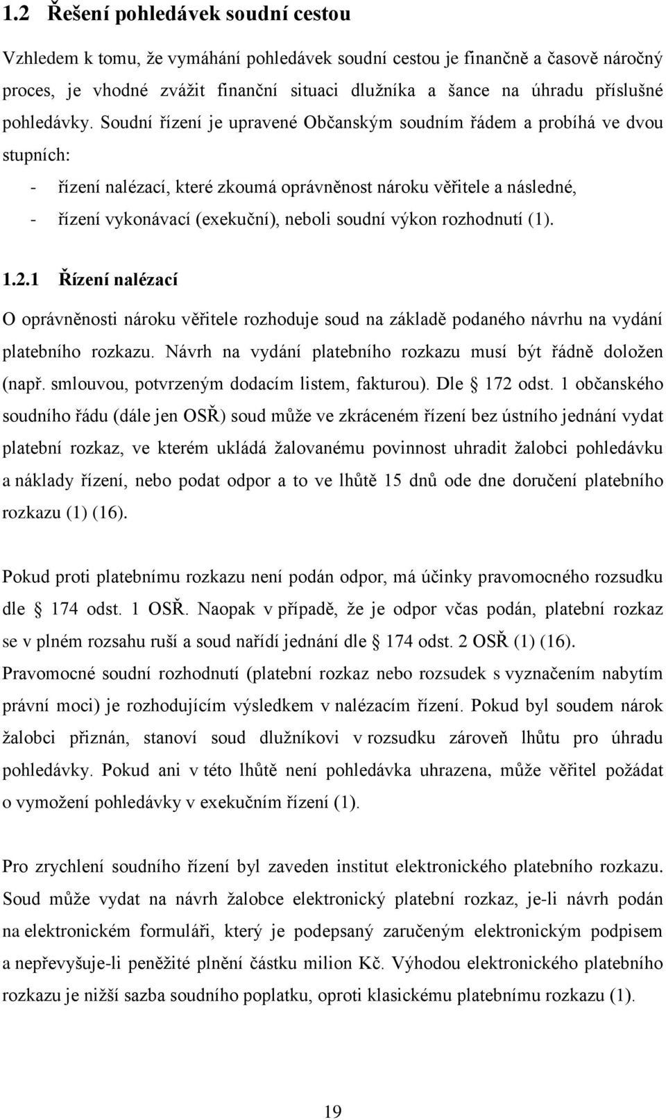 Soudní řízení je upravené Občanským soudním řádem a probíhá ve dvou stupních: - řízení nalézací, které zkoumá oprávněnost nároku věřitele a následné, - řízení vykonávací (exekuční), neboli soudní