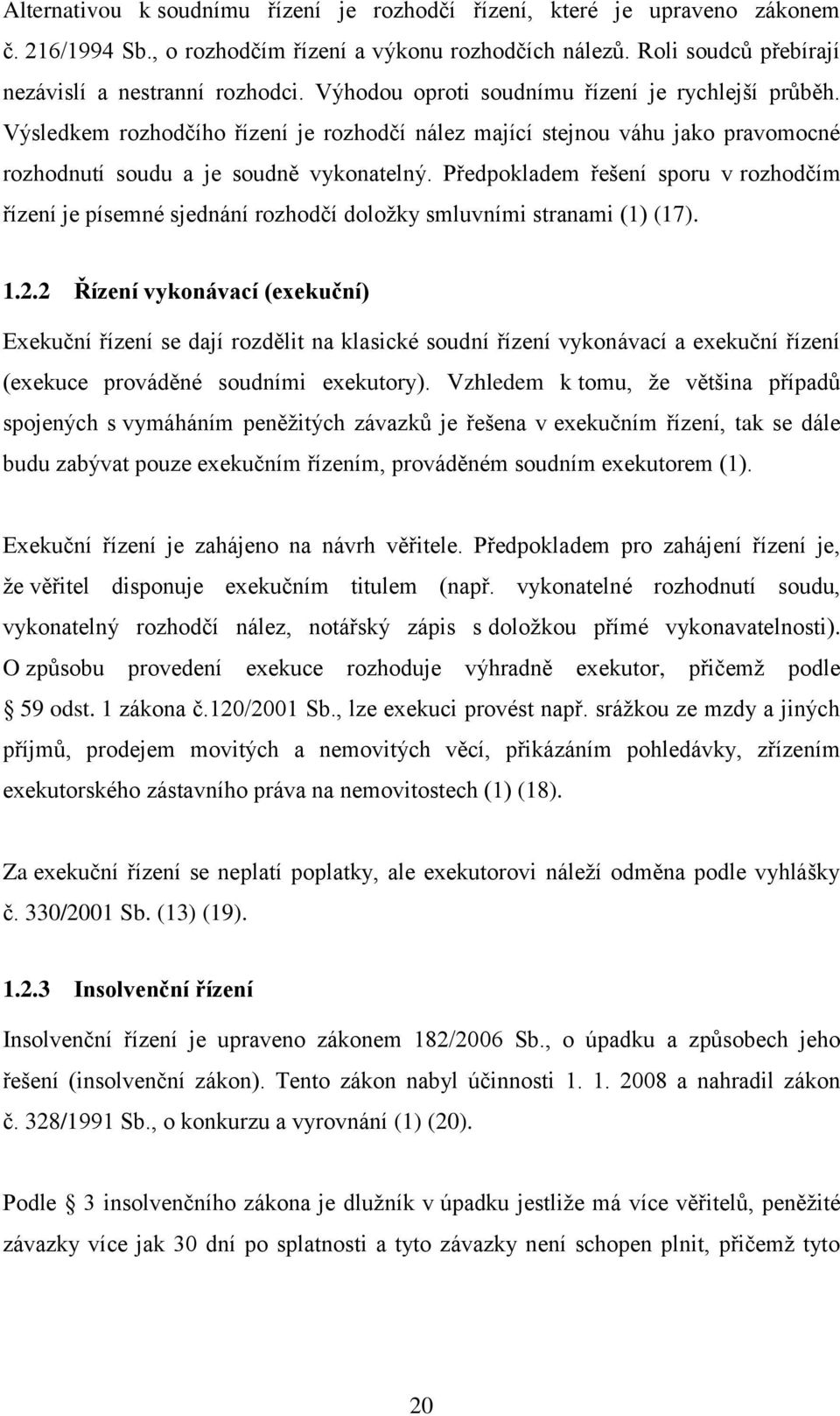 Předpokladem řešení sporu v rozhodčím řízení je písemné sjednání rozhodčí doložky smluvními stranami (1) (17). 1.2.