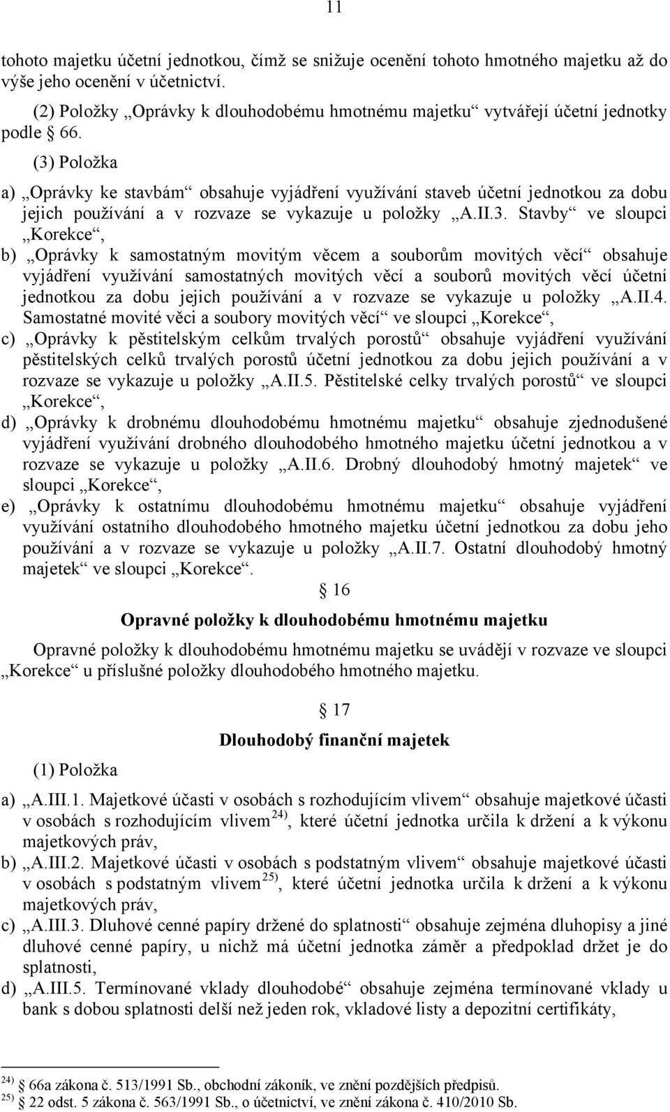 (3) Položka a) Oprávky ke stavbám obsahuje vyjádření využívání staveb účetní jednotkou za dobu jejich používání a v rozvaze se vykazuje u položky A.II.3. Stavby ve sloupci Korekce, b) Oprávky k