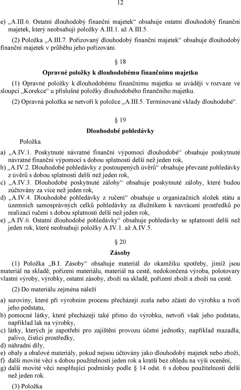 18 Opravné položky k dlouhodobému finančnímu majetku (1) Opravné položky k dlouhodobému finančnímu majetku se uvádějí v rozvaze ve sloupci Korekce u příslušné položky dlouhodobého finančního majetku.