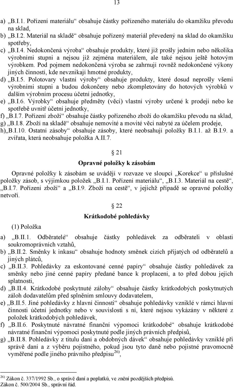 Nedokončená výroba obsahuje produkty, které již prošly jedním nebo několika výrobními stupni a nejsou již zejména materiálem, ale také nejsou ještě hotovým výrobkem.