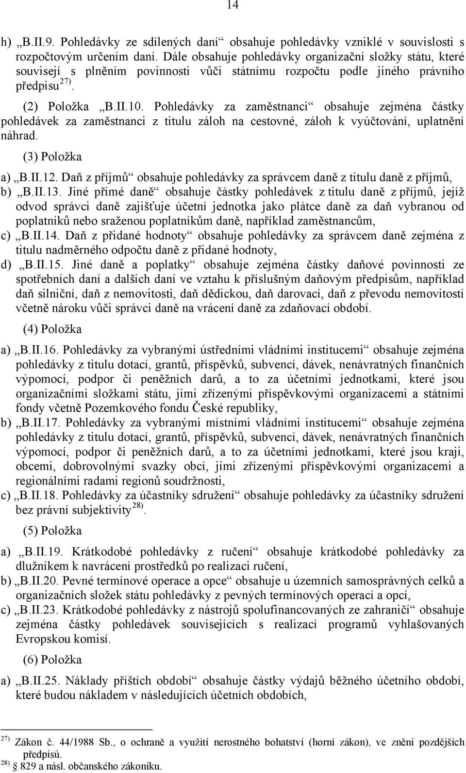 Pohledávky za zaměstnanci obsahuje zejména částky pohledávek za zaměstnanci z titulu záloh na cestovné, záloh k vyúčtování, uplatnění náhrad. (3) Položka a) B.II.12.