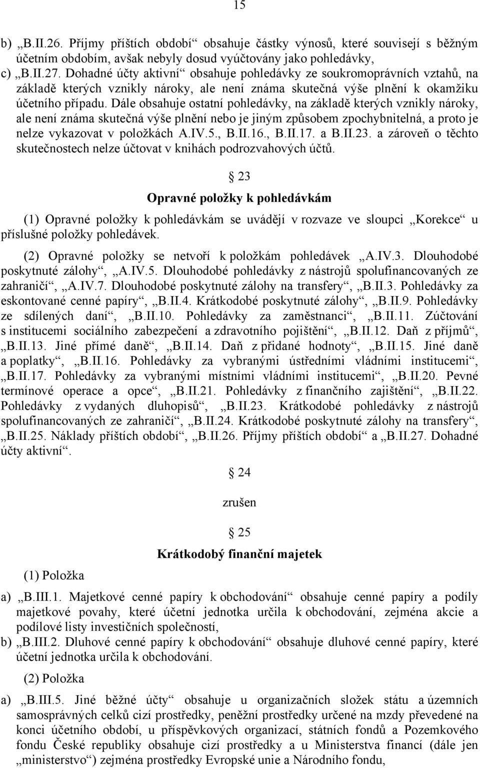 Dále obsahuje ostatní pohledávky, na základě kterých vznikly nároky, ale není známa skutečná výše plnění nebo je jiným způsobem zpochybnitelná, a proto je nelze vykazovat v položkách A.IV.5., B.II.16.