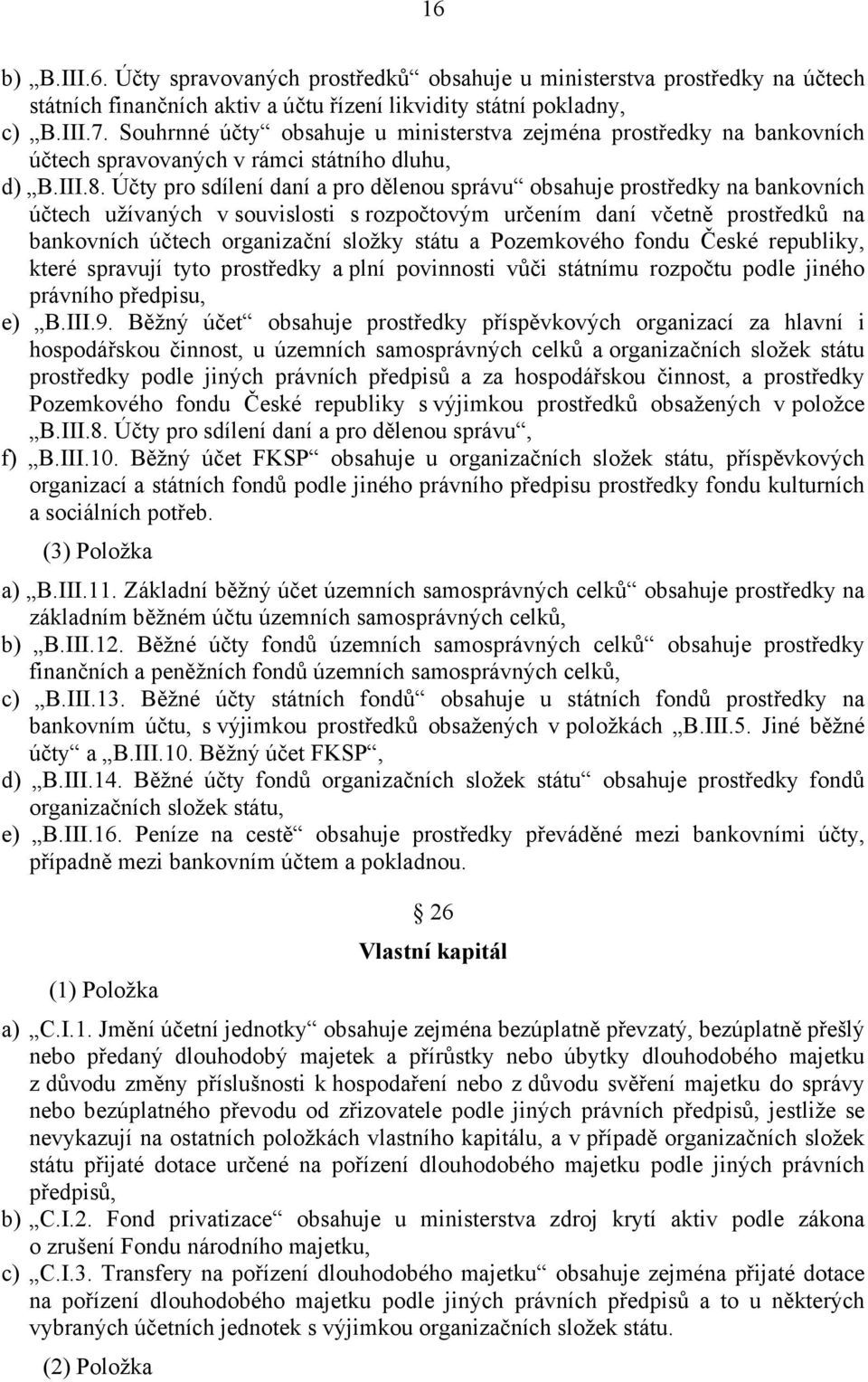 Účty pro sdílení daní a pro dělenou správu obsahuje prostředky na bankovních účtech užívaných v souvislosti s rozpočtovým určením daní včetně prostředků na bankovních účtech organizační složky státu