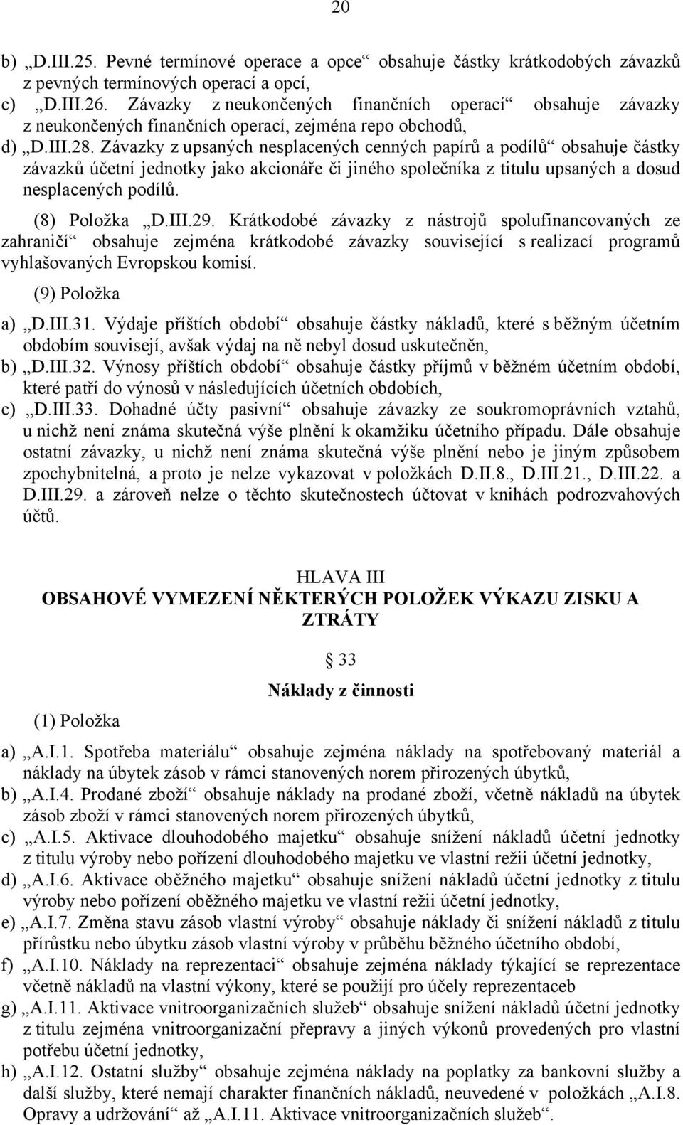 Závazky z upsaných nesplacených cenných papírů a podílů obsahuje částky závazků účetní jednotky jako akcionáře či jiného společníka z titulu upsaných a dosud nesplacených podílů. (8) Položka D.III.29.