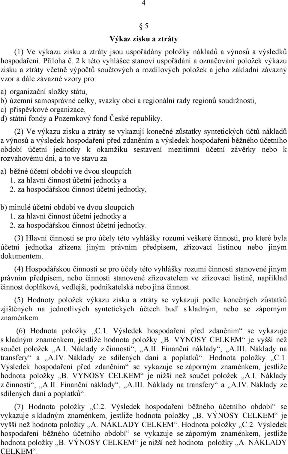 složky státu, b) územní samosprávné celky, svazky obcí a regionální rady regionů soudržnosti, c) příspěvkové organizace, d) státní fondy a Pozemkový fond České republiky.