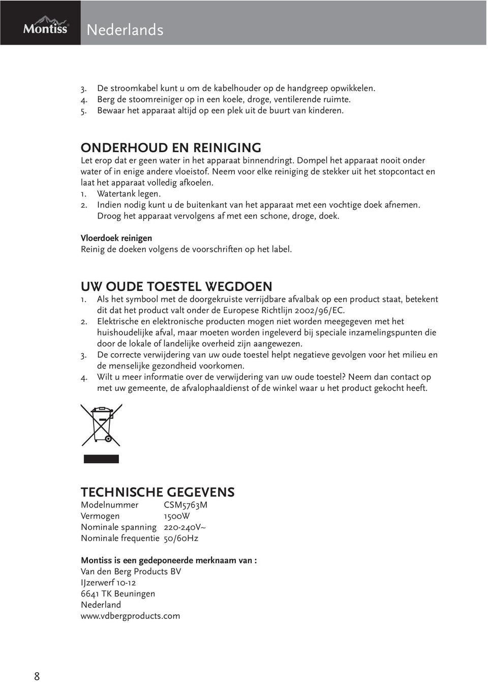 Dompel het apparaat nooit onder water of in enige andere vloeistof. Neem voor elke reiniging de stekker uit het stopcontact en laat het apparaat volledig afkoelen. 1. Watertank legen. 2.