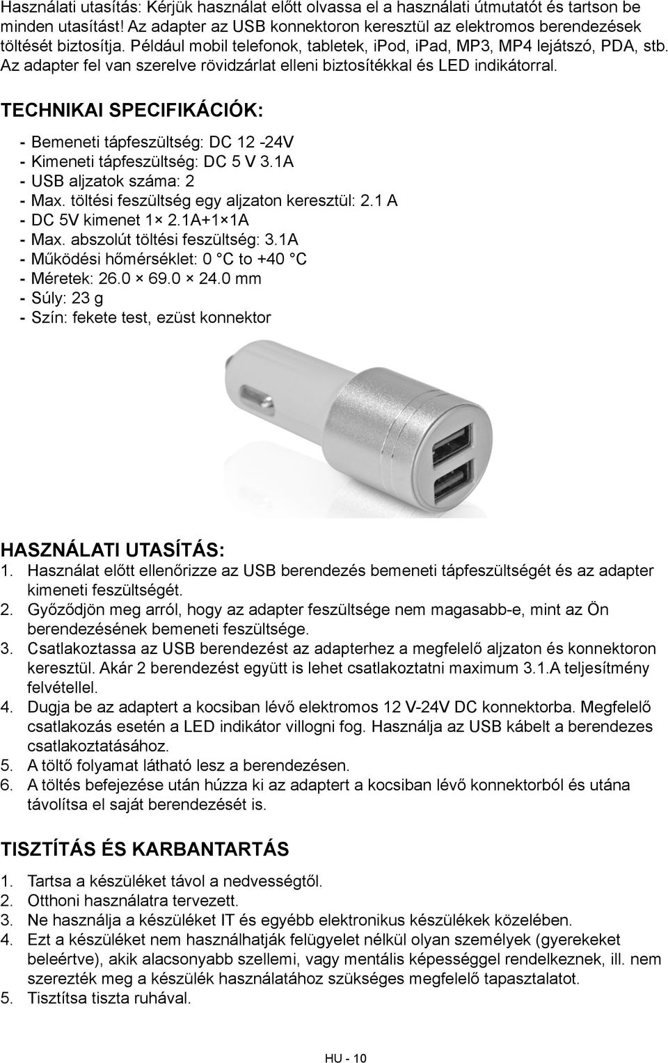 Technikai specifikációk: --Bemeneti tápfeszültség: DC 12-24V --Kimeneti tápfeszültség: DC 5 V 3.1A --USB aljzatok száma: 2 --Max. töltési feszültség egy aljzaton keresztül: 2.1 A --DC 5V kimenet 1 2.