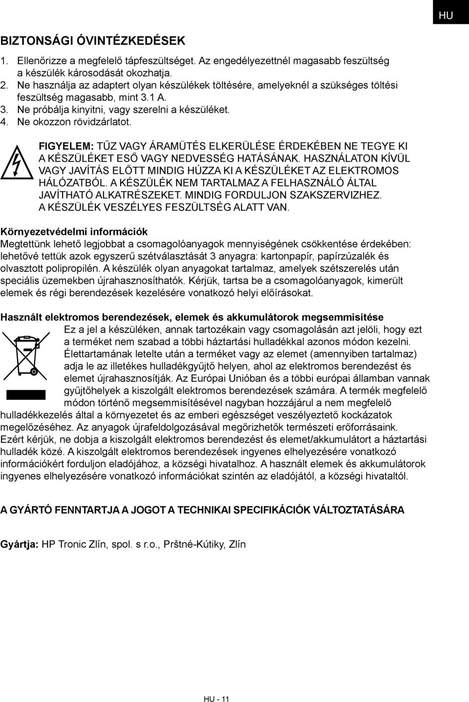 FIGYELEM: TŰZ VAGY ÁRAMÜTÉS ELKERÜLÉSE ÉRDEKÉBEN NE TEGYE KI A KÉSZÜLÉKET ESŐ VAGY NEDVESSÉG HATÁSÁNAK. HASZNÁLATON KÍVÜL VAGY JAVÍTÁS ELŐTT MINDIG HÚZZA KI A KÉSZÜLÉKET AZ ELEKTROMOS HÁLÓZATBÓL.